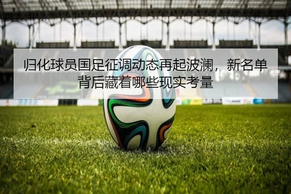 归化球员国足征调动态再起波澜，新名单背后藏着哪些现实考量