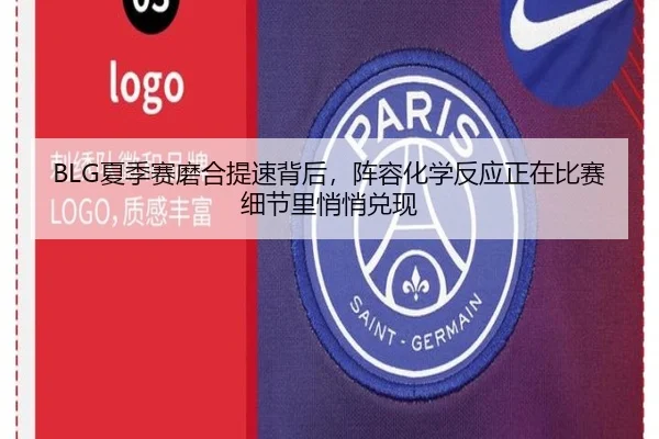 BLG夏季赛磨合提速背后，阵容化学反应正在比赛细节里悄悄兑现（maiqiuwang）
